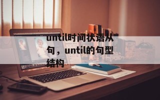 until时间状语从句，until的句型结构