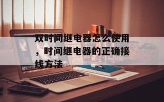 双时间继电器怎么使用，时间继电器的正确接线方法