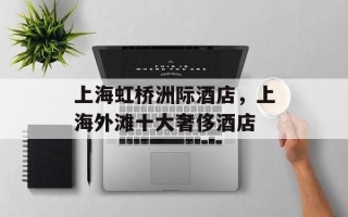 上海虹桥洲际酒店，上海外滩十大奢侈酒店