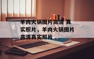 羊肉火锅图片高清 真实照片，羊肉火锅图片高清真实照片