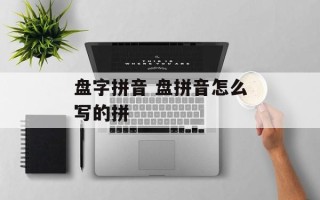 盘字拼音 盘拼音怎么写的拼