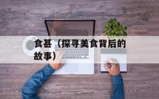 食甚（探寻美食背后的故事）