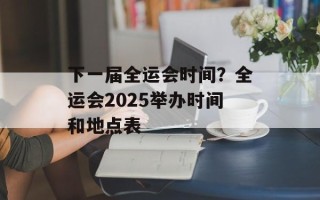 下一届全运会时间？全运会2025举办时间和地点表