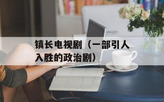 镇长电视剧（一部引人入胜的政治剧）