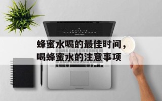 蜂蜜水喝的最佳时间，喝蜂蜜水的注意事项