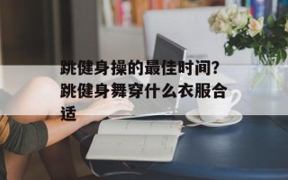 跳健身操的最佳时间？跳健身舞穿什么衣服合适