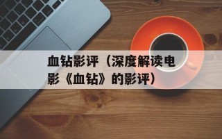 血钻影评（深度解读电影《血钻》的影评）