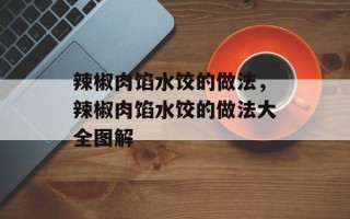 辣椒肉馅水饺的做法，辣椒肉馅水饺的做法大全图解