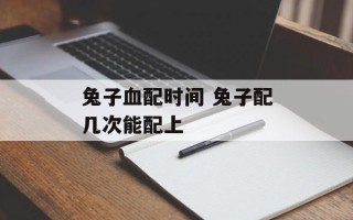兔子血配时间 兔子配几次能配上