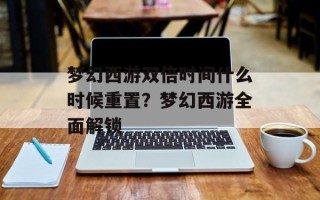 梦幻西游双倍时间什么时候重置？梦幻西游全面解锁