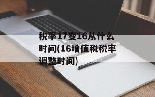 税率17变16从什么时间(16增值税税率调整时间)