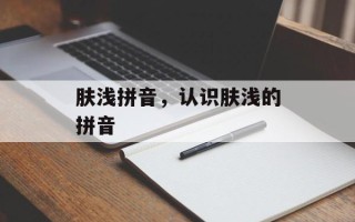 肤浅拼音，认识肤浅的拼音
