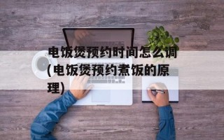 电饭煲预约时间怎么调(电饭煲预约煮饭的原理)