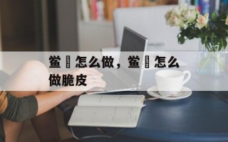 鲎粿怎么做，鲎粿怎么做脆皮
