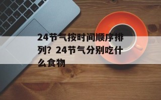 24节气按时间顺序排列？24节气分别吃什么食物