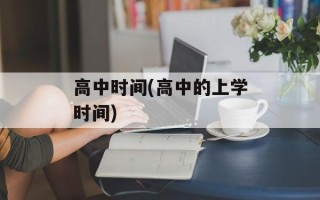 高中时间(高中的上学时间)