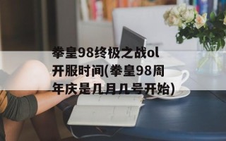拳皇98终极之战ol开服时间(拳皇98周年庆是几月几号开始)