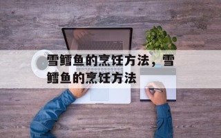 雪鳕鱼的烹饪方法，雪鳕鱼的烹饪方法