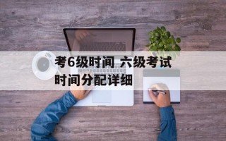 考6级时间 六级考试时间分配详细