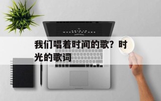 我们唱着时间的歌？时光的歌词