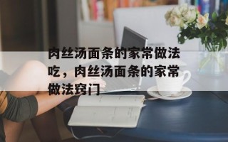 肉丝汤面条的家常做法吃，肉丝汤面条的家常做法窍门