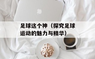 足球这个神（探究足球运动的魅力与精华）