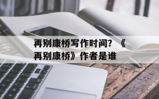 再别康桥写作时间？《再别康桥》作者是谁