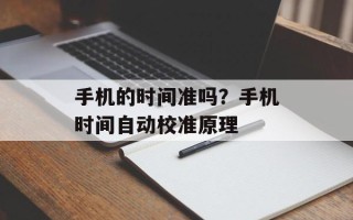 手机的时间准吗？手机时间自动校准原理