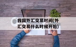 我国外汇交易时间(外汇交易什么时候开始)