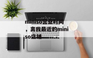 miniso营业时间，离我最近的miniso店铺