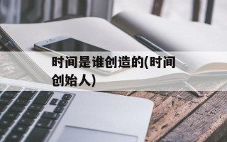 时间是谁创造的(时间创始人)