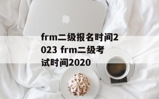 frm二级报名时间2023 frm二级考试时间2020