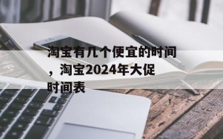 淘宝有几个便宜的时间，淘宝2024年大促时间表