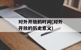 对外开放的时间(对外开放的历史意义)
