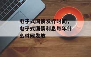 电子式国债发行时间，电子式国债利息每年什么时候发放
