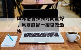 风寒感冒多长时间能好，风寒感冒一招见效最快