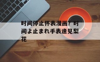 时间停止怀表漫画？时间よ止まれ手表逢见梨花