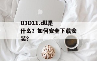 D3D11.dll是什么？如何安全下载安装？