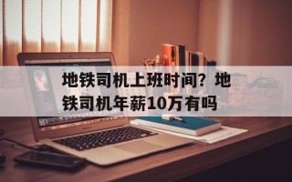 地铁司机上班时间？地铁司机年薪10万有吗
