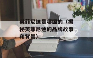 英菲尼迪是哪国的（揭秘英菲尼迪的品牌故事和背景）