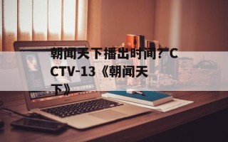 朝闻天下播出时间？CCTV-13《朝闻天下》