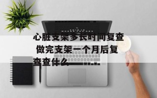 心脏支架多长时间复查 做完支架一个月后复查查什么