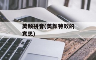 美颜拼音(美颜特效的意思)