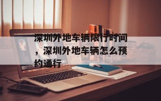 深圳外地车辆限行时间，深圳外地车辆怎么预约通行