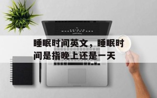 睡眠时间英文，睡眠时间是指晚上还是一天