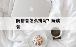 阮拼音怎么拼写？阮读音