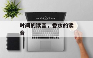 时间的读音，香水的读音