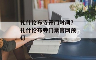扎什伦布寺开门时间？扎什伦布寺门票官网预订