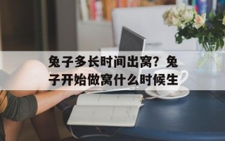 兔子多长时间出窝？兔子开始做窝什么时候生