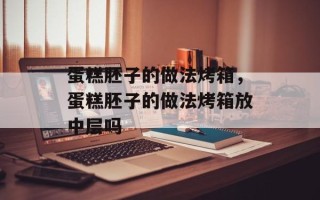 蛋糕胚子的做法烤箱，蛋糕胚子的做法烤箱放中层吗